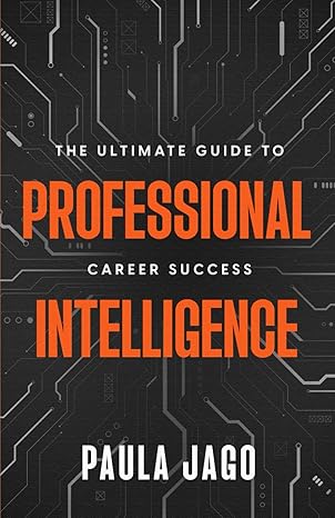 professional intelligence the ultimate guide to career success 1st edition paula jago 1804430838,