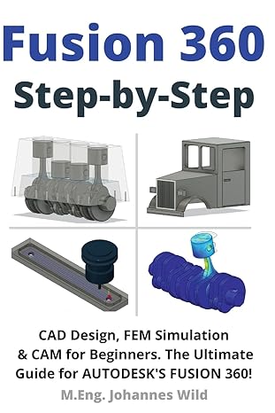 fusion 360 step by step cad design fem simulation and cam for beginners the ultimate guide for autodesks