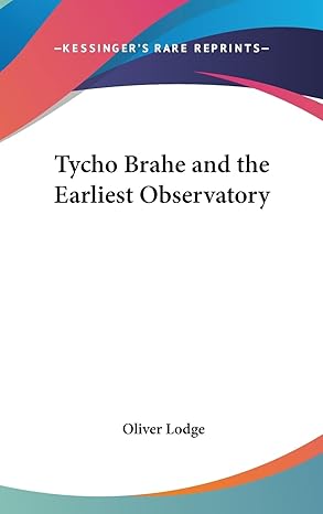 tycho brahe and the earliest observatory 1st edition sir oliver lodge sir 1161550941, 978-1161550948