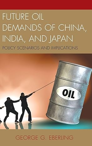 future oil demands of china india and japan policy scenarios and implications 1st edition george g eberling