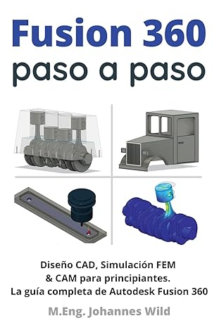 fusion 360 paso a paso la gua a pra ctica para autodesk fusion 360 disea o cad simulacia n fem y cam para