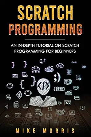 scratch programming an in depth tutorial on scratch programming for beginners 1st edition mike morris