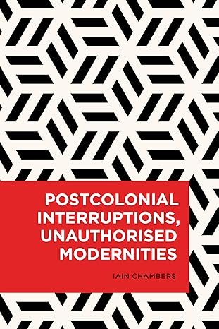 postcolonial interruptions unauthorised modernities 1st edition iain chambers 1786603314, 978-1786603319