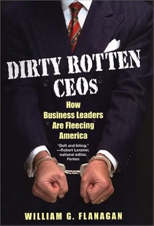 dirty rotten ceos how business leaders are fleecing america 1st edition william g flanagan 0806525215,