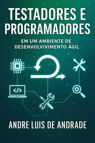 testadores e programadores em um ambiente de desenvolvimento a gil 1st edition andre luis de andrade