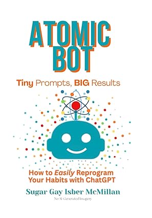 atomic bot tiny prompts big results how to easily reprogram your habits with chatgpt by sugar gay isber