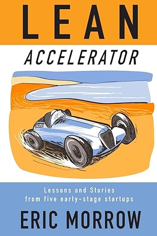 lean accelerator lessons and stories from five early stage startups 1st edition eric morrow 1505552915,