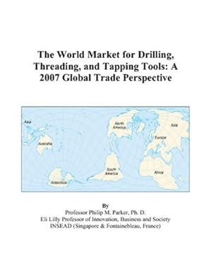 the world market for drilling threading and tapping tools a 2007 global trade perspective 1st edition philip