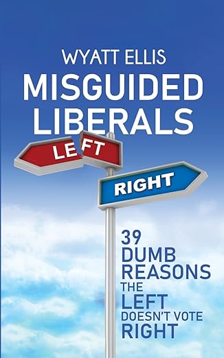 misguided liberals 39 dumb reasons the left doesnt vote right 1st edition wyatt ellis 1087849284,