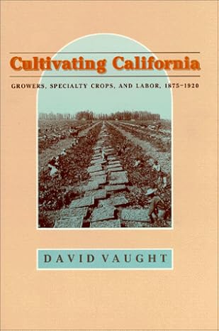 cultivating california growers specialty crops and labor 1875 1920 1st edition professor david vaught phd