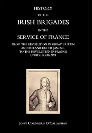 history of the irish brigades in the service of france from the revolution in great britain and ireland under