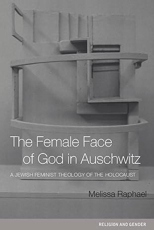 the female face of god in auschwitz a jewish feminist theology of the holocaust 1st edition melissa raphael