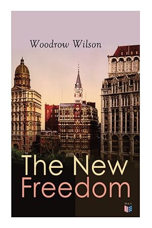 the new freedom the old order changeth freemen need no guardians 1st edition woodrow wilson 8027334349,