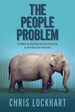 the people problem a primer on architecting the enterprise as an enterprise architect 1st edition chris
