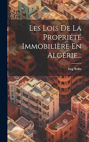 les lois de la propriata immobilia re en algarie 1st edition eug robe 1019453524, 978-1019453520