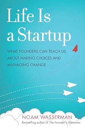 life is a startup what founders can teach us about making choices and managing change 1st edition noam