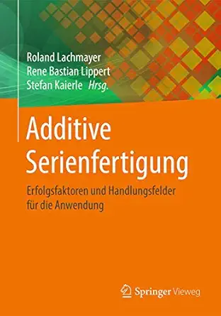 additive serienfertigung erfolgsfaktoren und handlungsfelder fa 1/4r die anwendung 1st edition roland
