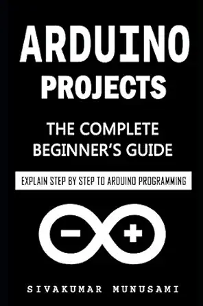 arduino projects the complete beginners guide explain step by step to arduino programming 1st edition