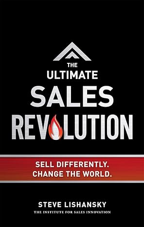 the ultimate sales revolution sell differently change the world 1st edition steve lishansky 1599325519,