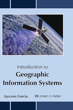 introduction to geographic information systems 1st edition jayceon garcia 1635491339, 978-1635491333