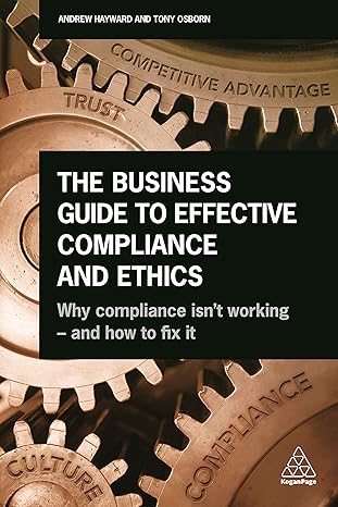 the business guide to effective compliance and ethics why compliance isnt working and how to fix it 1st