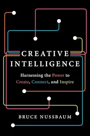 creative intelligence harnessing the power to create connect and inspire 1st edition bruce nussbaum