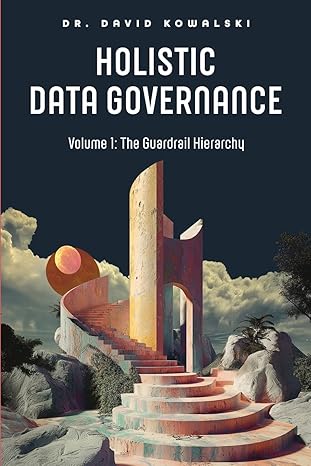 holistic data governance volume 1 the guardrail hierarchy 1st edition david kowalski 1634625668,