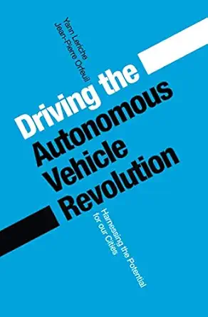 driving the autonomous vehicle revolution harnessing the potential for our cities 1st edition yann leriche