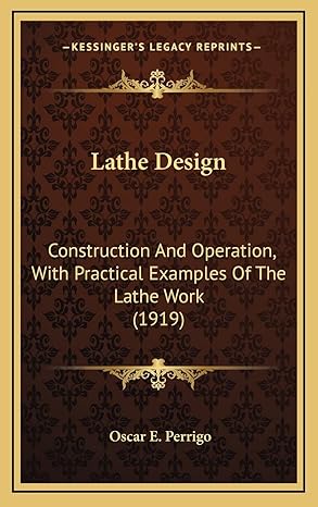 lathe design construction and operation with practical examples of the lathe work 1st edition oscar e perrigo