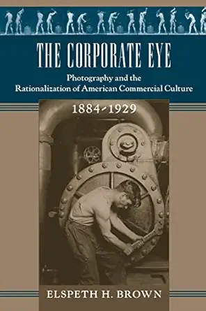 the corporate eye photography and the rationalization of american commercial culture 1884a 1929 1st edition