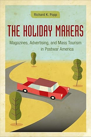 the holiday makers magazines advertising and mass tourism in postwar america 1st edition richard k popp
