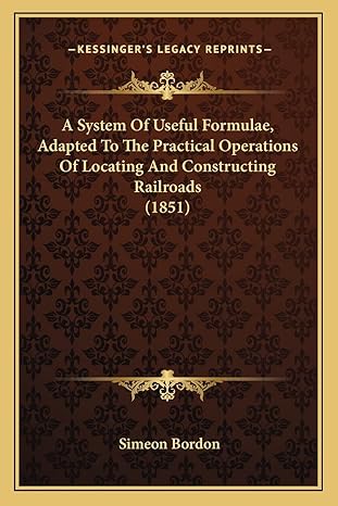 a system of useful formulae adapted to the practical operations of locating and constructing railroads 1st