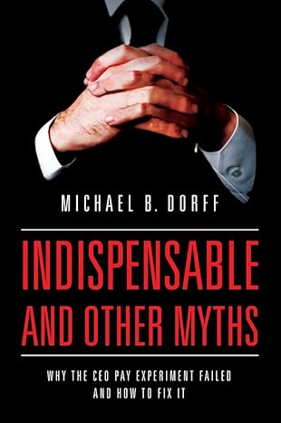 indispensable and other myths why the ceo pay experiment failed and how to fix it 1st edition michael dorff