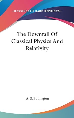 the downfall of classical physics and relativity 1st edition a s eddington 1161571108, 978-1161571103