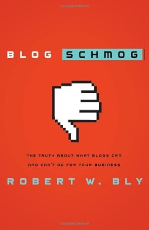 blog schmog the truth about what blogs can and cant do for your business 1st edition robert w bly 078521576x,