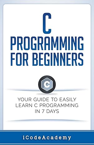 c programming for beginners your guide to easily learn c programming in 7 days 1st edition i code academy