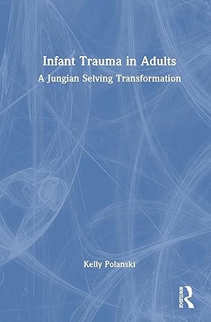 infant trauma in adults a jungian selving transformation 1st edition kelly polanski 1041107277, 978-1041107279