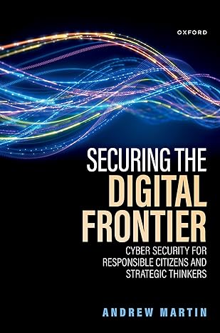 securing the digital frontier cyber security for responsible citizens and strategic thinkers 1st edition