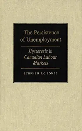 the persistence of unemployment hysteresis in canadian labour markets 1st edition stephen r g jones