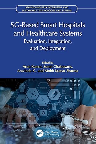 5g based smart hospitals and healthcare systems 1st edition arun kumar ,sumit chakravarty ,aravinda k ,mohit