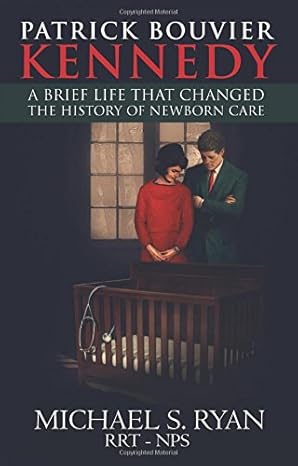 patrick bouvier kennedy a brief life that changed the history of newborn care 1st edition michael s ryan rrt