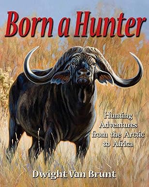 born a hunter hunting adventures from the arctic to africa 1st edition dwight van brunt 097948538x,