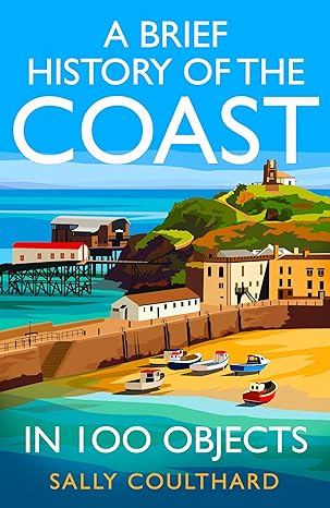 a brief history of the coast in 100 objects 1st edition sally coulthard 0008713103, 978-0008713102