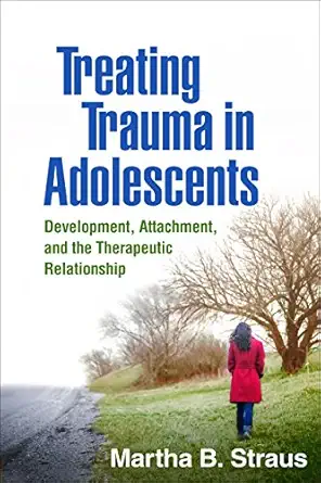 treating trauma in adolescents development attachment and the therapeutic relationship 1st edition martha b