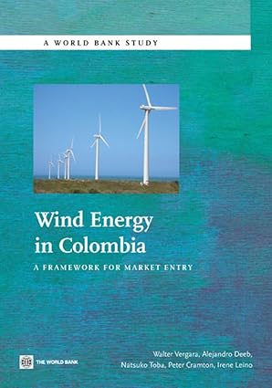 wind energy in colombia a framework for market entry 1st edition walter vergara ,alejandro deeb ,natsuko toba
