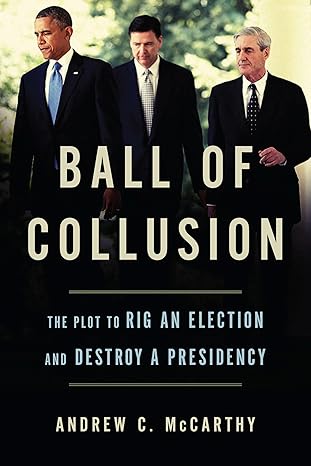 ball of collusion the plot to rig an election and destroy a presidency 1st edition andrew c mccarthy