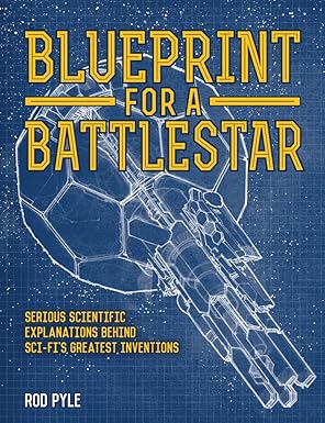 blueprint for a battlestar serious scientific explanations behind sci fis greatest inventions 1st edition rod