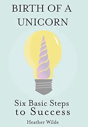 birth of a unicorn six basic steps to success 1st edition heather wilde 1620063344, 978-1620063347