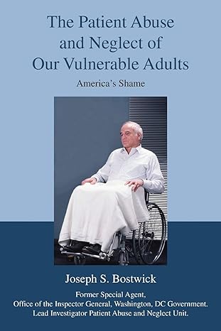 the patient abuse and neglect of our vulnerable adults americas shame 1st edition joseph bostwick 0595471870,