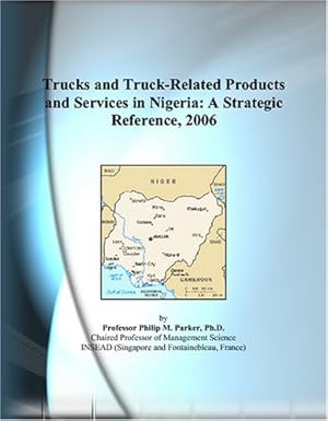 trucks and truck related products and services in nigeria a strategic reference 2006 1st edition philip m